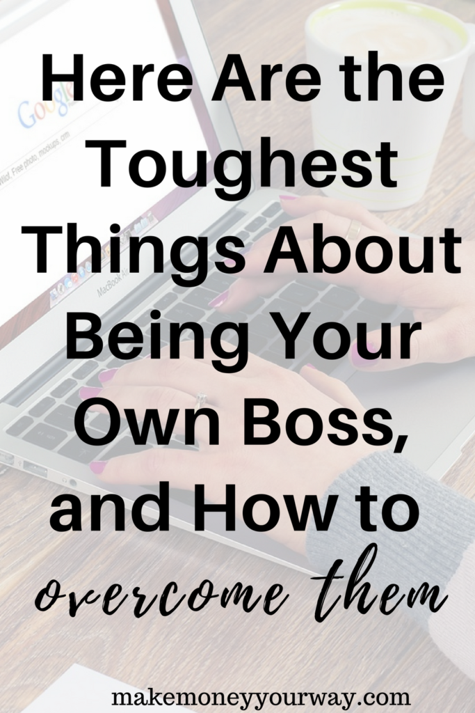 Here Are the Toughest Things About Being Your Own Boss, and How to Overcome Them